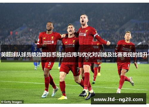 英超球队球员绩效跟踪系统的应用与优化对训练及比赛表现的提升