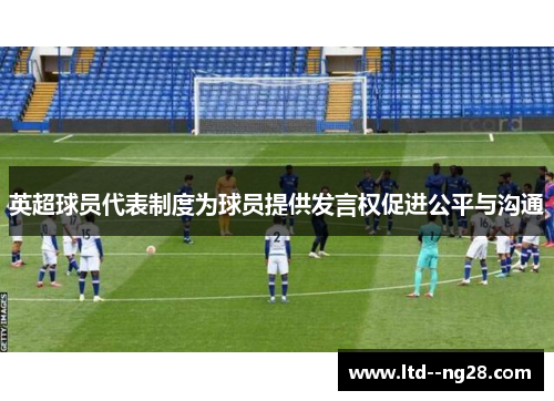 英超球员代表制度为球员提供发言权促进公平与沟通