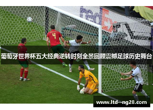葡萄牙世界杯五大经典逆转时刻全景回顾震撼足球历史舞台