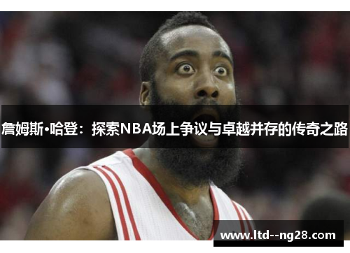 詹姆斯·哈登：探索NBA场上争议与卓越并存的传奇之路