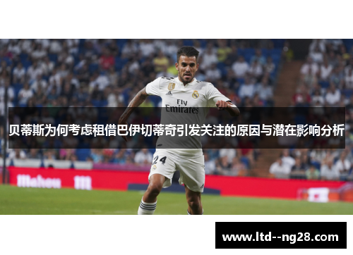 贝蒂斯为何考虑租借巴伊切蒂奇引发关注的原因与潜在影响分析