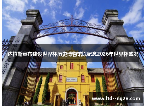 达拉斯宣布建设世界杯历史博物馆以纪念2026年世界杯盛况