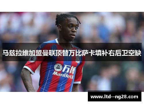 马兹拉维加盟曼联顶替万比萨卡填补右后卫空缺